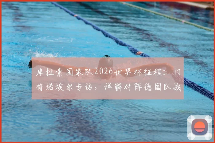 库拉索国家队2026世界杯征程：门将诺埃尔专访，详解对阵德国队战术准备与历史交锋回顾