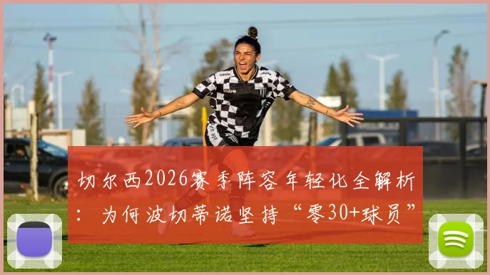 切尔西2026赛季阵容年轻化全解析:为何波切蒂诺坚持“零30+球员”政策,青春风暴的利弊深度分析