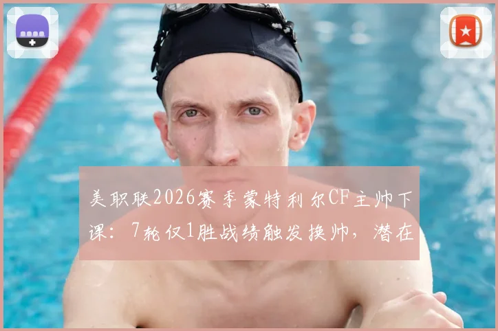 美职联2026赛季蒙特利尔CF主帅下课:7轮仅1胜战绩触发换帅,潜在新帅候选人及球队影响分析