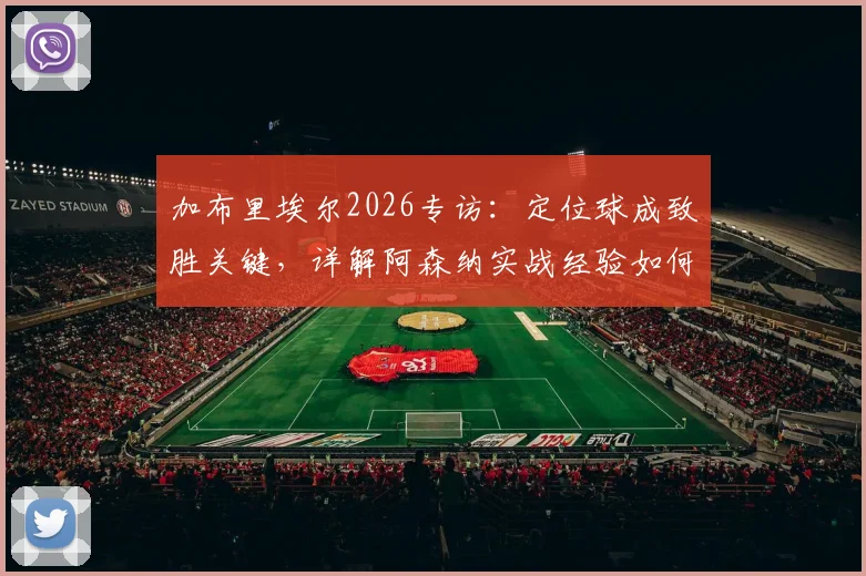 加布里埃尔2026专访：定位球成致胜关键，详解阿森纳实战经验如何赋能巴西国家队