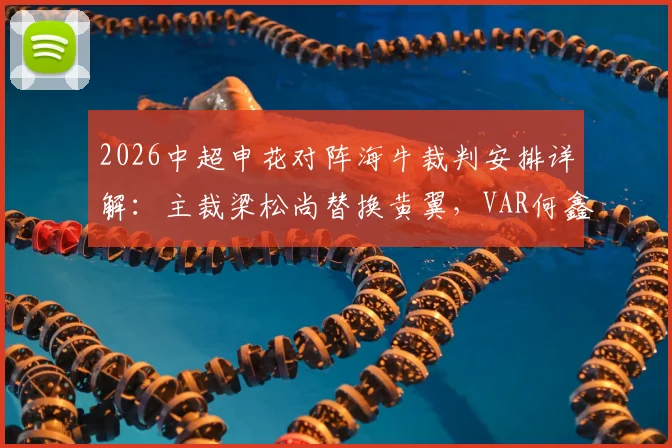 2026中超申花对阵海牛裁判安排详解:主裁梁松尚替换黄翼,VAR何鑫执法引关注,解析调整影响