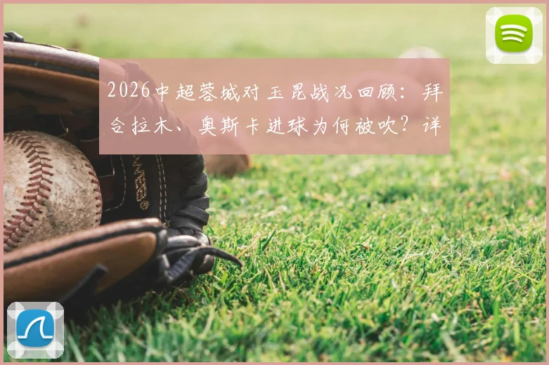 2026中超蓉城对玉昆战况回顾：拜合拉木、奥斯卡进球为何被吹？详解VAR判罚与越位规则