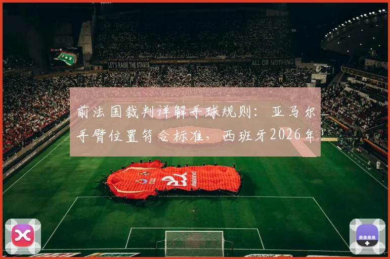 前法国裁判详解手球规则：亚马尔手臂位置符合标准，西班牙2026年点球判罚获官方支持