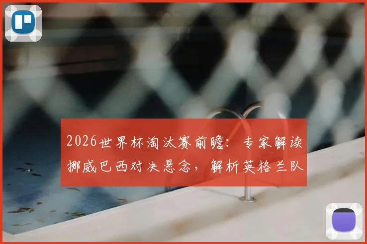 2026世界杯淘汰赛前瞻：专家解读挪威巴西对决悬念，解析英格兰队真实困境