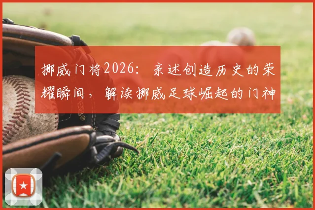 挪威门将2026:亲述创造历史的荣耀瞬间,解读挪威足球崛起的门神密码