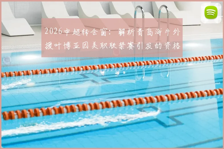 2026中超转会窗:解析青岛海牛外援叶博亚因美职联禁赛引发的资格认定争议