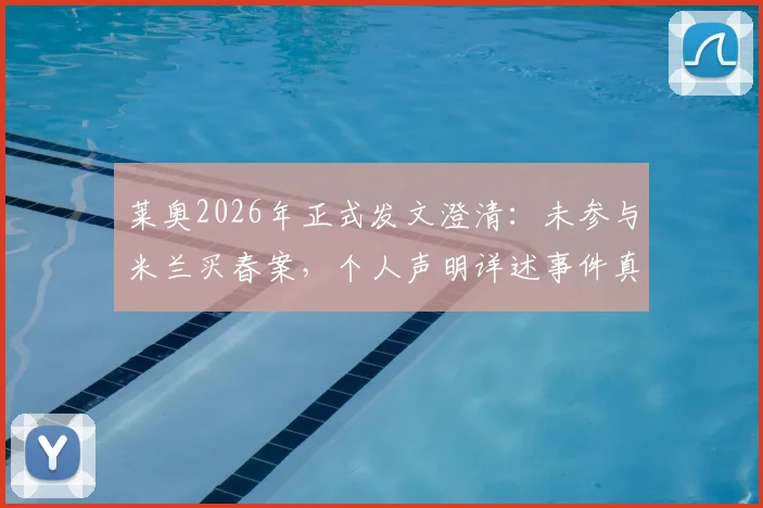 莱奥2026年正式发文澄清：未参与米兰买春案，个人声明详述事件真相与法律立场