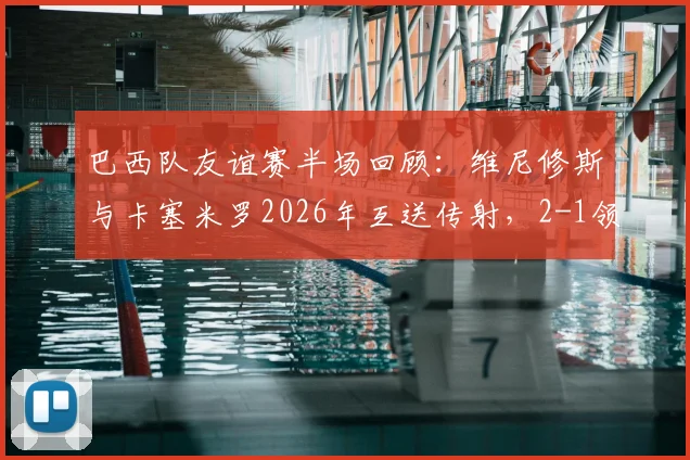 巴西队友谊赛半场回顾:维尼修斯与卡塞米罗2026年互送传射,2-1领先巴拿马,附进球集锦与战术解读