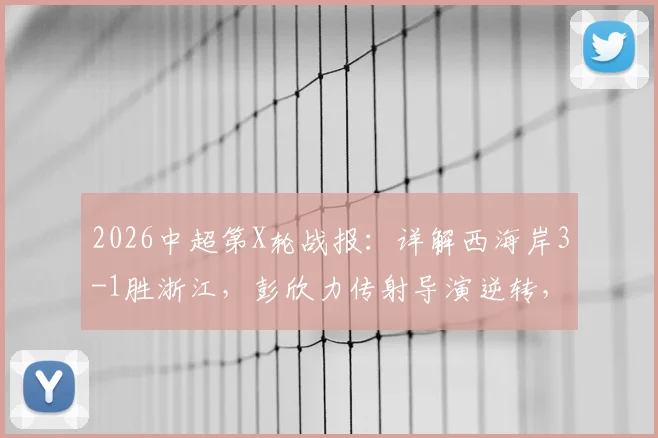 2026中超第X轮战报：详解西海岸3-1胜浙江，彭欣力传射导演逆转，内尔松双响锁定胜局