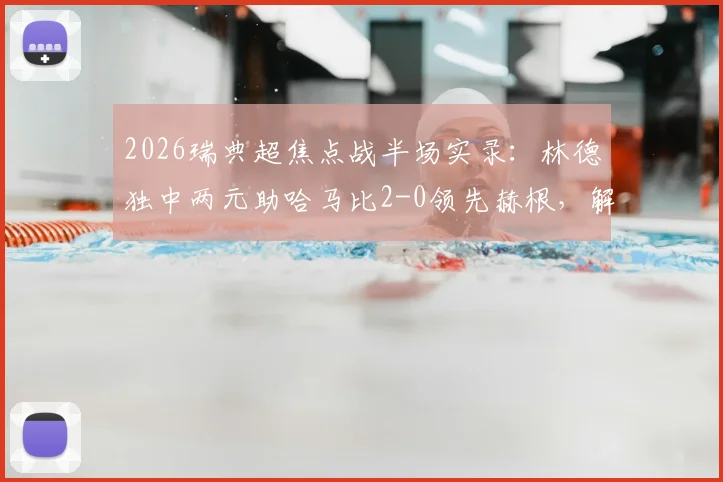 2026瑞典超焦点战半场实录:林德独中两元助哈马比2-0领先赫根,解析半场落后关键点