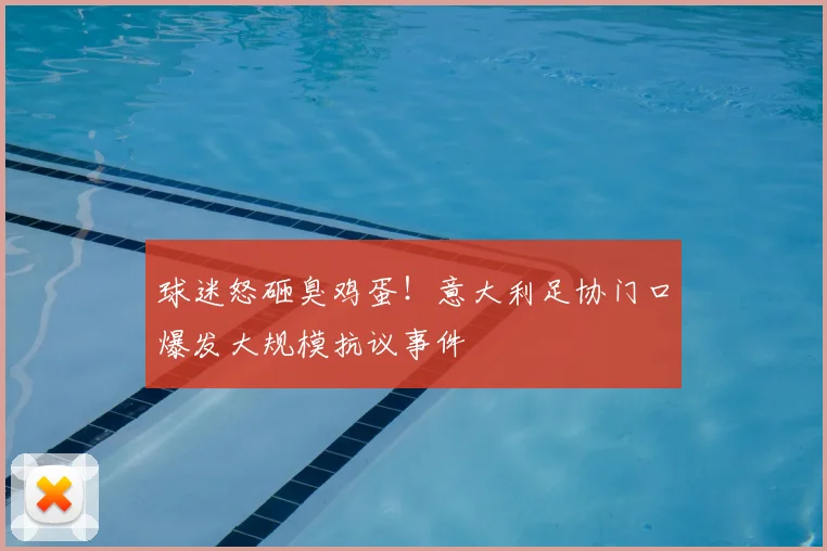球迷怒砸臭鸡蛋!意大利足协门口爆发大规模抗议事件