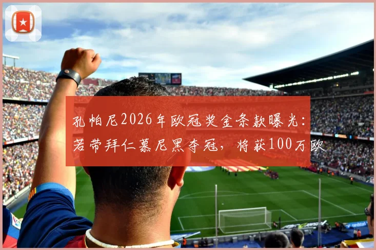 孔帕尼2026年欧冠奖金条款曝光：若带拜仁慕尼黑夺冠，将获100万欧元额外激励