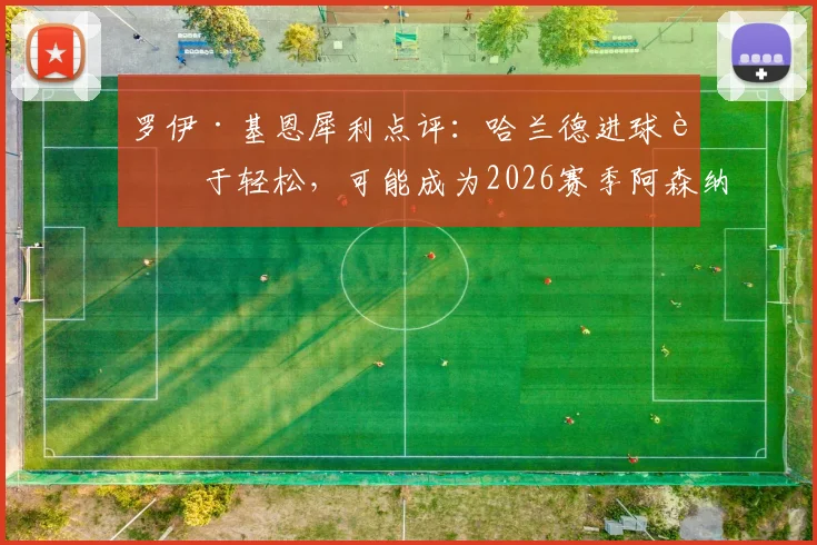罗伊·基恩犀利点评：哈兰德进球过于轻松，可能成为2026赛季阿森纳争冠失利的关键因素
