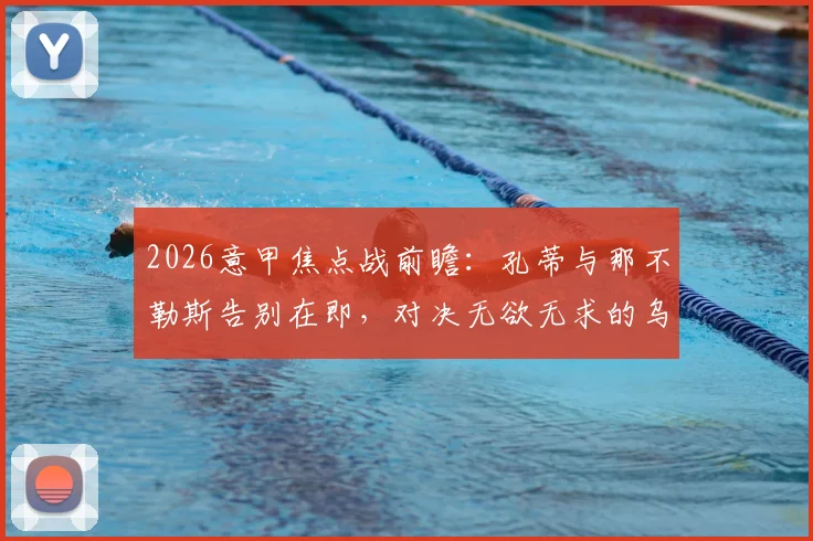 2026意甲焦点战前瞻:孔蒂与那不勒斯告别在即,对决无欲无求的乌迪内斯谁能占优?赛果深度解析