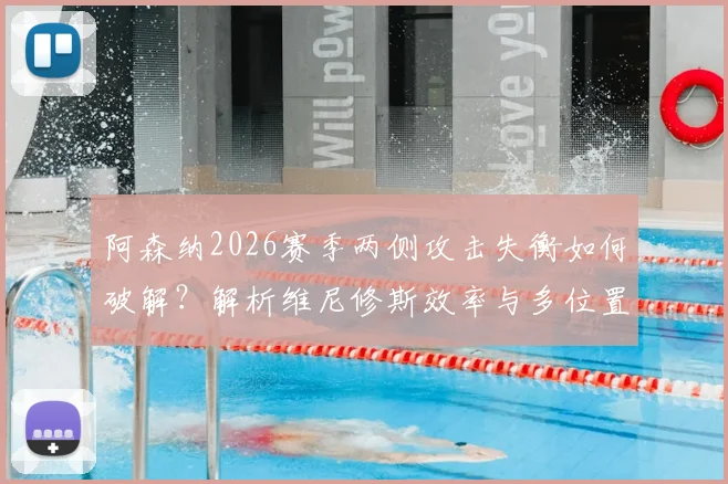 阿森纳2026赛季两侧攻击失衡如何破解?解析维尼修斯效率与多位置属性是否对症下药