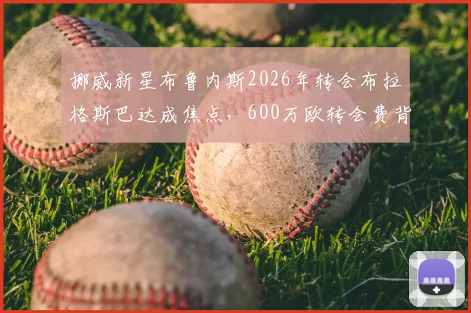 挪威新星布鲁内斯2026年转会布拉格斯巴达成焦点,600万欧转会费背后是哈兰德表弟的真实实力