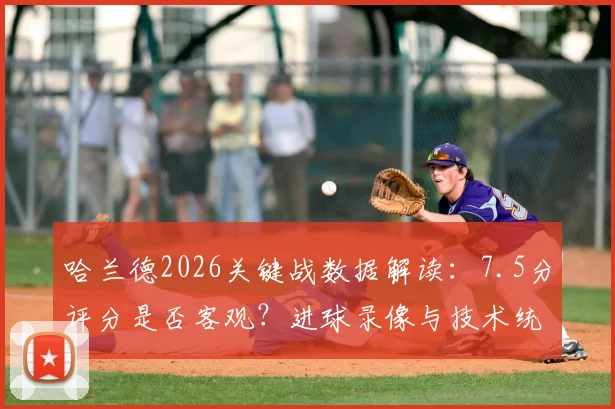 哈兰德2026关键战数据解读:7.5分评分是否客观?进球录像与技术统计全解析