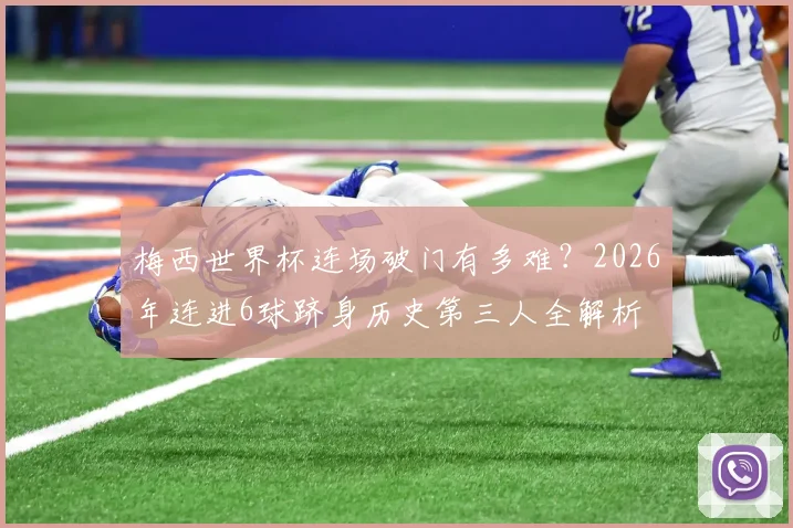 梅西世界杯连场破门有多难?2026年连进6球跻身历史第三人全解析