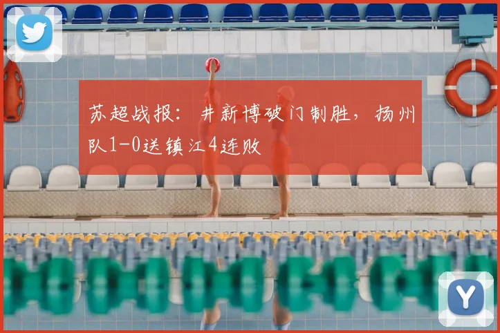 苏超战报：井新博破门制胜，扬州队1-0送镇江4连败