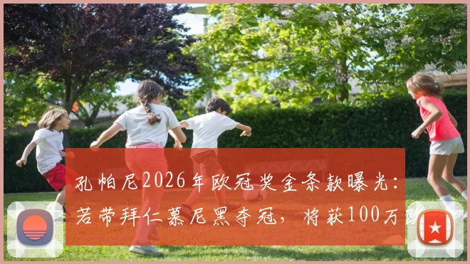 孔帕尼2026年欧冠奖金条款曝光:若带拜仁慕尼黑夺冠,将获100万欧元额外激励