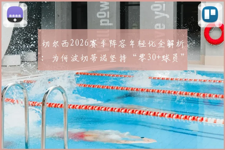 切尔西2026赛季阵容年轻化全解析:为何波切蒂诺坚持“零30+球员”政策,青春风暴的利弊深度分析